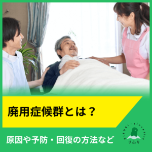 廃用症候群とは？原因や予防・回復の方法など