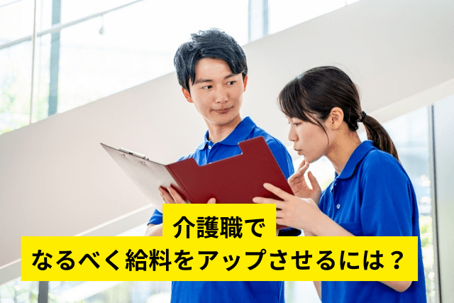 介護職でなるべく給料をアップさせるには？