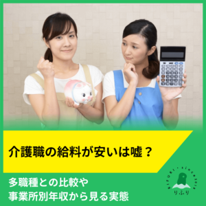 介護職の給料が低いは嘘？多職種との比較や事業所別年収から見る実態