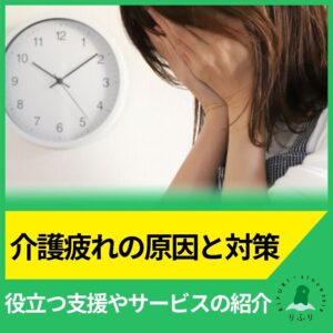 介護疲れの原因と対策｜役立つ支援やサービスの紹介