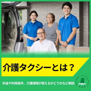 介護タクシーとは？料金や利用条件、介護保険が使えるかどうかなど解説