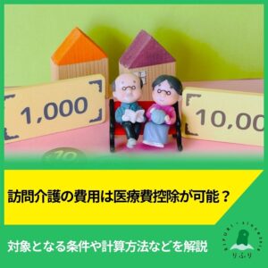 訪問介護の費用は医療費控除が可能？対象となる条件や計算方法などを解説