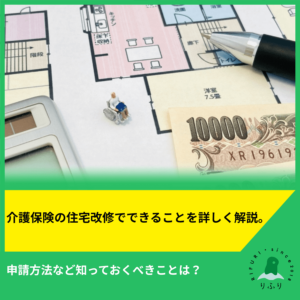 介護保険の住宅改修でできることを詳しく解説。申請方法など知っておくべきことは？