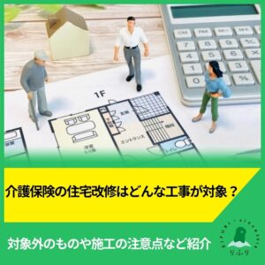 介護保険の住宅改修はどんな工事が対象？対象外のものや施工の注意点など紹介