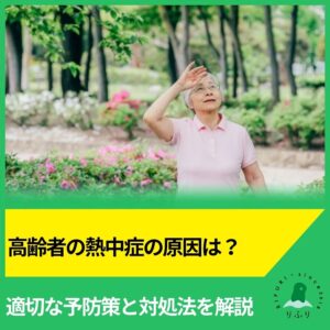 高齢者の熱中症の原因は？適切な予防策と対処法を解説