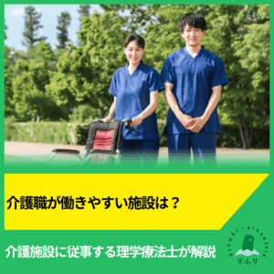 介護職が働きやすい施設は？介護施設に従事する理学療法士が解説