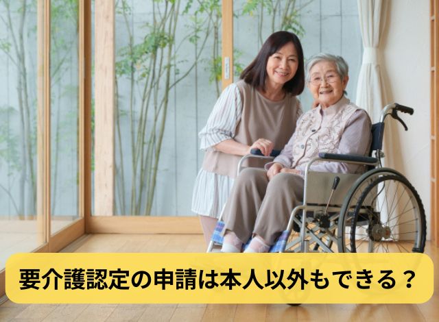 要介護認定の申請は本人以外もできる?