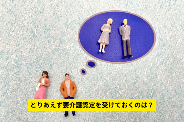 とりあえず要介護認定を受けておくのは?