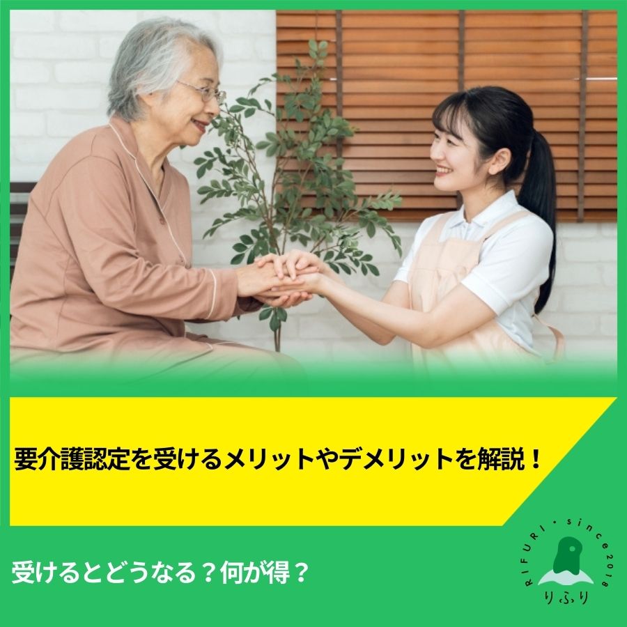 要介護認定を受けるメリットやデメリットを解説！受けるとどうなる？何が得？
