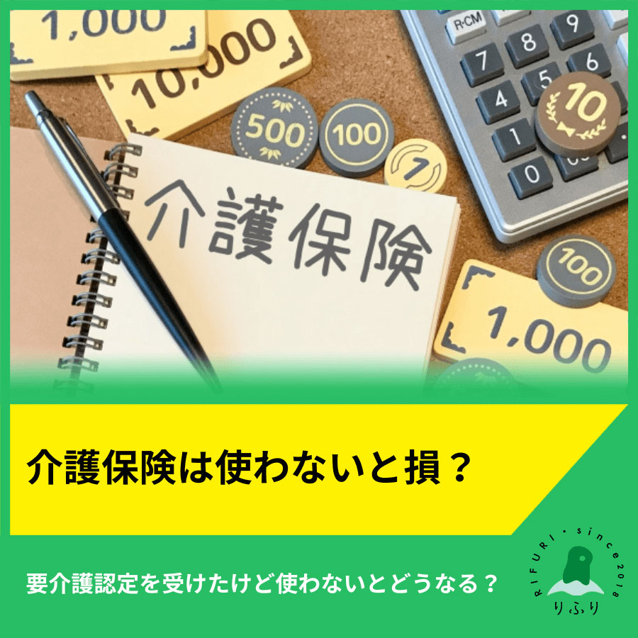 介護保険は使わないと損?要介護認定を受けたけど使わないとどうなる?