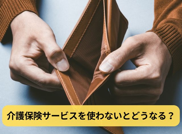 介護保険サービスを使わないとどうなる？