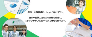 医療・介護現場に、もっと"ゆとり”を。請求や記録入力などの業務を代行し、スタッフがケアに集中できる環境を作ります。