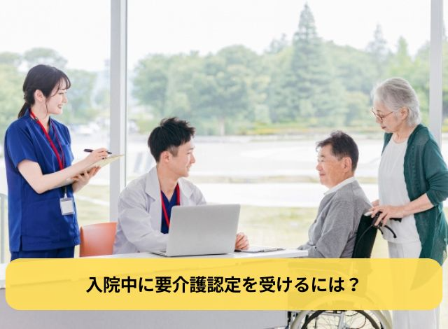 入院中に要介護認定を受けるには?