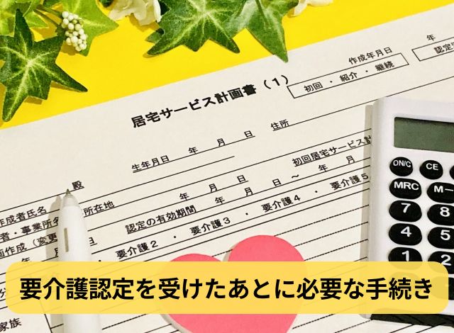 要介護認定を受けたあとに必要な手続き