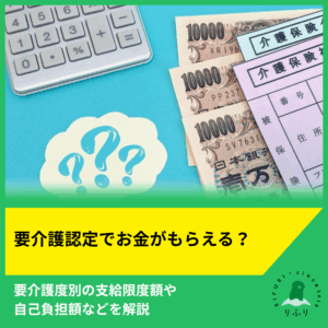 要介護認定でお金がもらえる？要介護度別の支給限度額や自己負担額などを解説