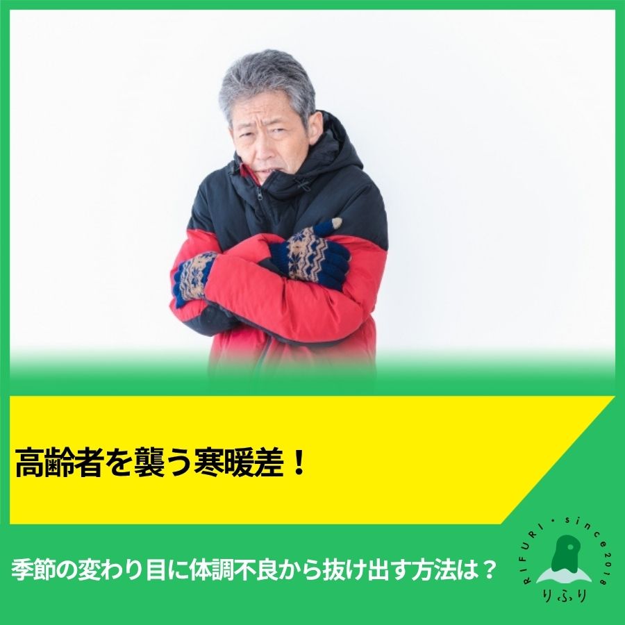 高齢者を襲う寒暖差!季節の変わり目に体調不良から抜け出す方法は?