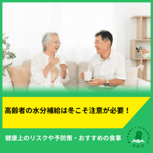 高齢者の水分補給は冬こそ注意が必要！健康上のリスクや予防策・おすすめの食事