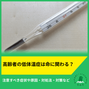 高齢者の低体温症は命に関わる？注意すべき症状や原因・対処法・対策など