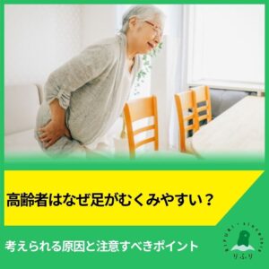 高齢者はなぜ足がむくみやすい？考えられる原因と注意すべきポイント