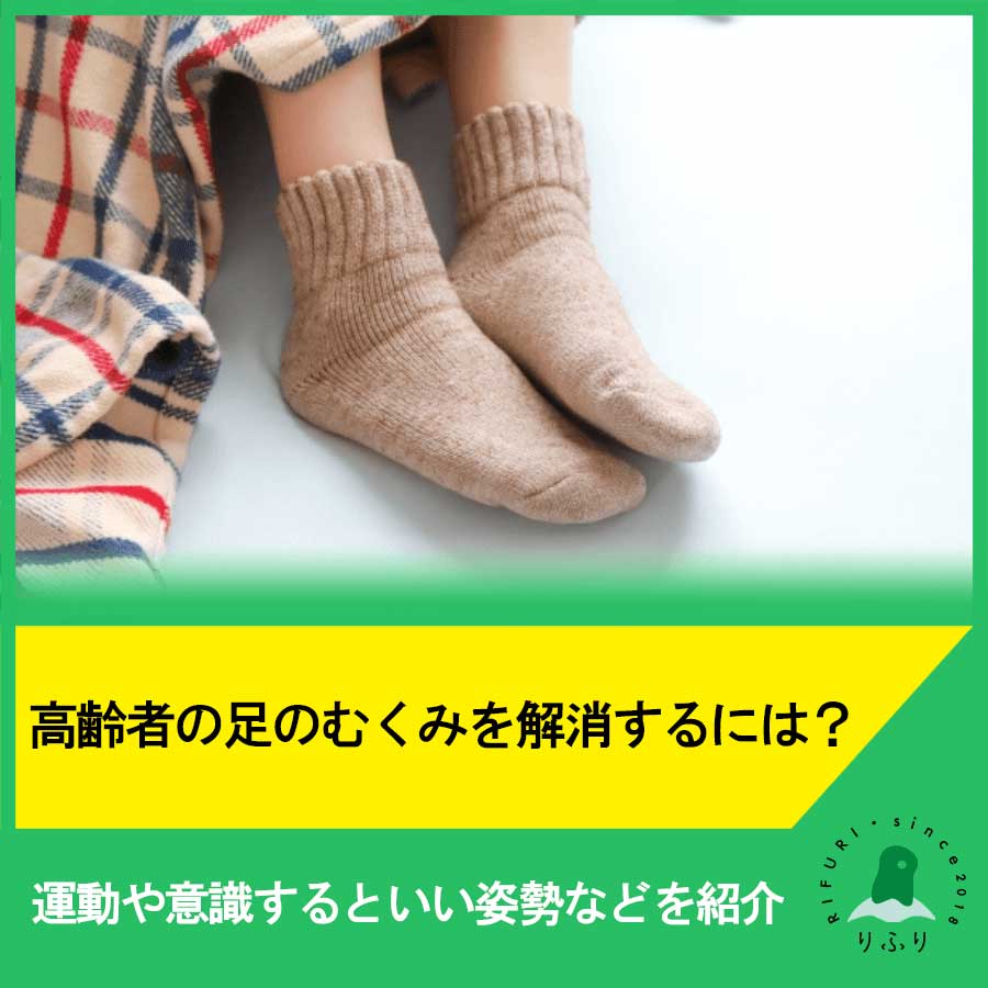 高齢者の足のむくみを解消するには？運動や意識するといい姿勢などを紹介