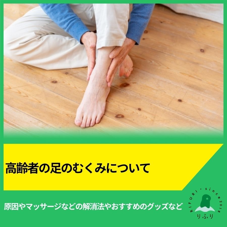 高齢者の足のむくみについて｜原因やマッサージなどの解消法やおすすめのグッズなど