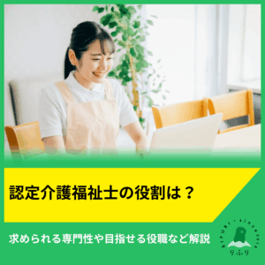 認定介護福祉士の役割は？求められる専門性や目指せる役職など解説