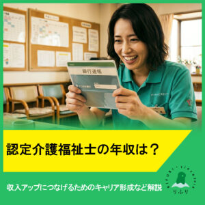 認定介護福祉士の年収は？収入アップにつなげるためのキャリア形成など解説