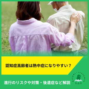認知症高齢者は熱中症になりやすい？進行のリスクや対策・後遺症など解説