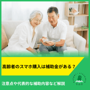 高齢者のスマホ購入は補助金がある？注意点や代表的な補助内容など解説