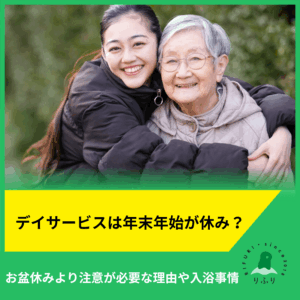 デイサービスは年末年始が休み？お盆休みより注意が必要な理由や知っておくべき入浴事情